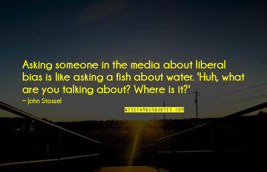 Fish In Water Quotes By John Stossel: Asking someone in the media about liberal bias