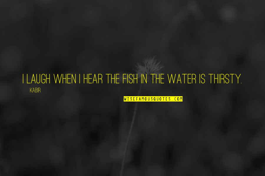 Fish In Water Quotes By Kabir: I laugh when I hear the fish in