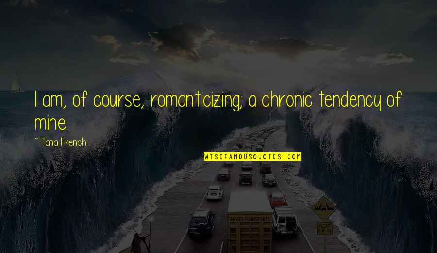 Fishers Of Men Bible Quotes By Tana French: I am, of course, romanticizing; a chronic tendency