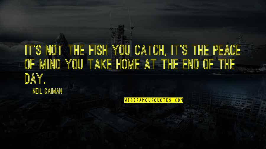 Fishing Day Quotes By Neil Gaiman: It's not the fish you catch, it's the