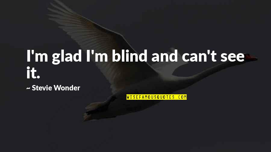 Fishing For Compliments Quotes By Stevie Wonder: I'm glad I'm blind and can't see it.