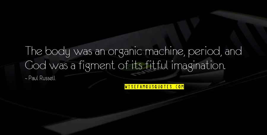 Fitful Quotes By Paul Russell: The body was an organic machine, period, and