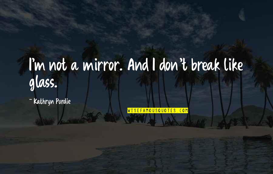 Fittany Quotes By Kathryn Purdie: I'm not a mirror. And I don't break