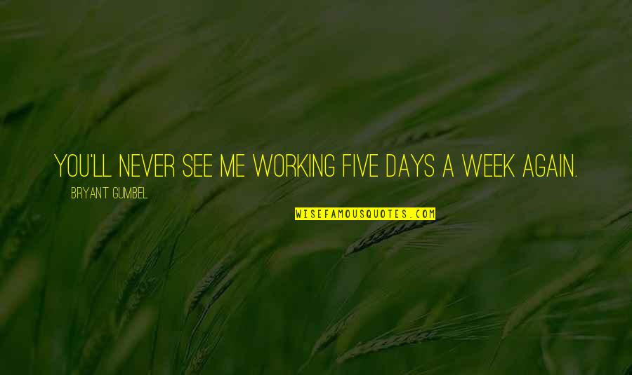 Five Days Quotes By Bryant Gumbel: You'll never see me working five days a