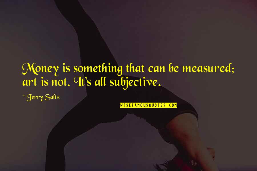 Five Fold Quotes By Jerry Saltz: Money is something that can be measured; art