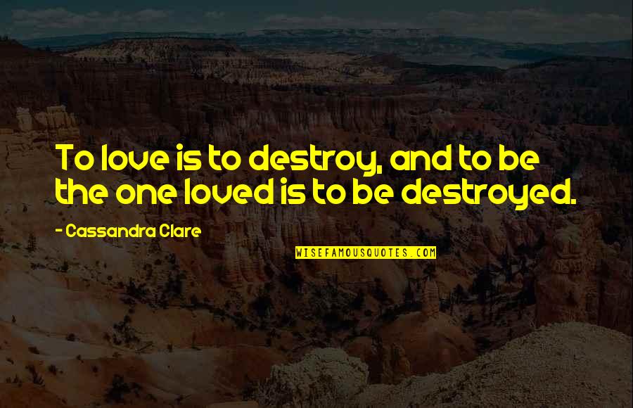 Fixami Quotes By Cassandra Clare: To love is to destroy, and to be