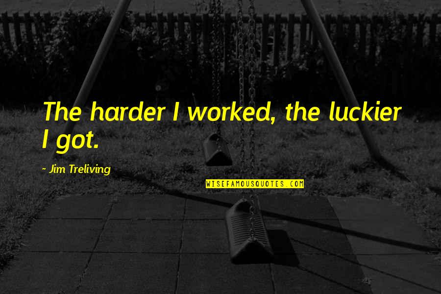 Flaggy Run Quotes By Jim Treliving: The harder I worked, the luckier I got.