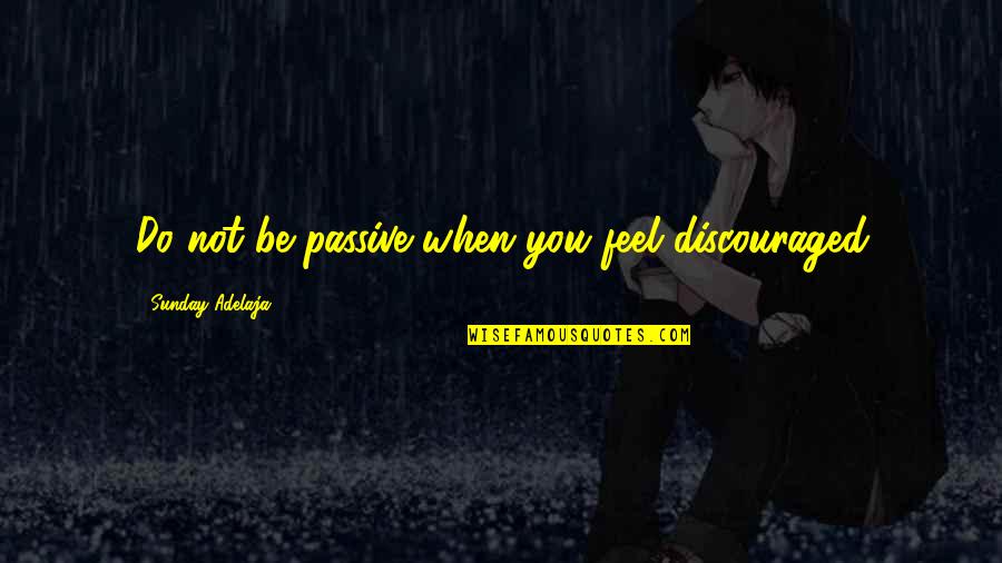 Flakowitz Quotes By Sunday Adelaja: Do not be passive when you feel discouraged