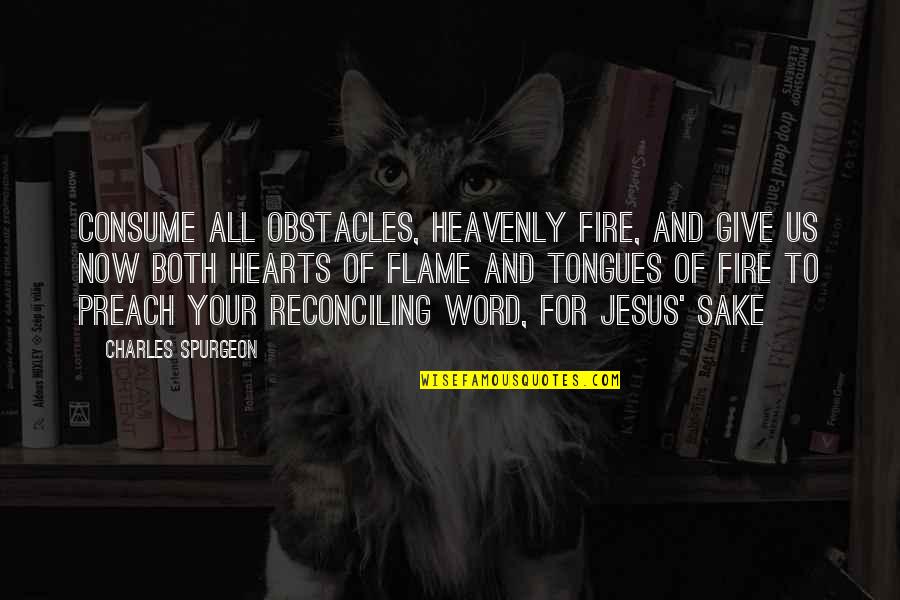 Flames Quotes By Charles Spurgeon: Consume all obstacles, heavenly fire, and give us