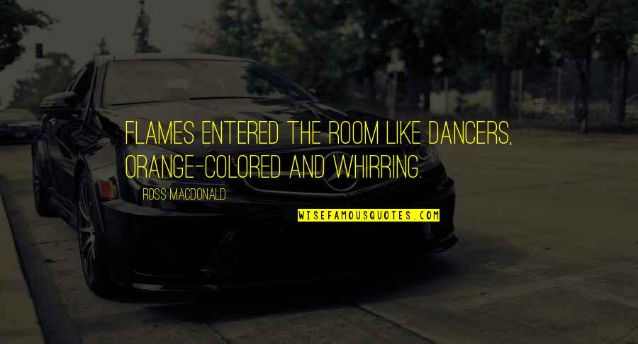 Flames Quotes By Ross Macdonald: Flames entered the room like dancers, orange-colored and