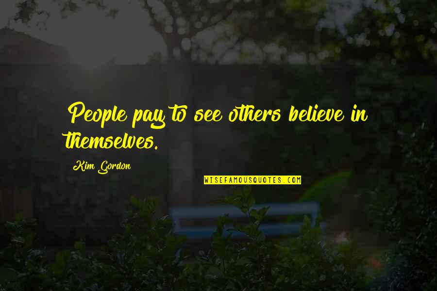 Flames To Dust Quotes By Kim Gordon: People pay to see others believe in themselves.