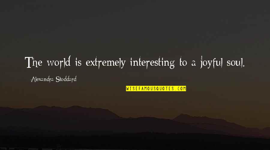 Flashed Junk Quotes By Alexandra Stoddard: The world is extremely interesting to a joyful