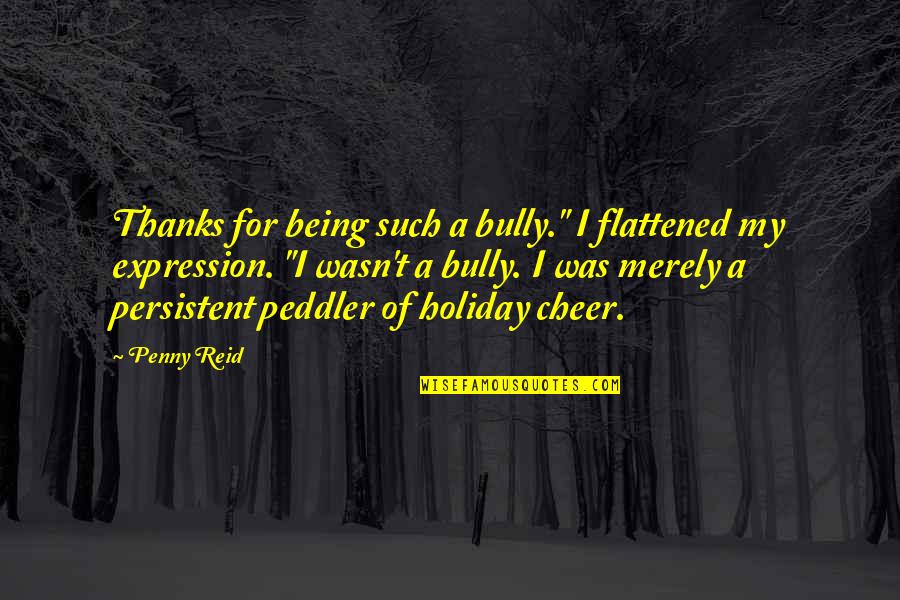 Flattened T Quotes By Penny Reid: Thanks for being such a bully." I flattened