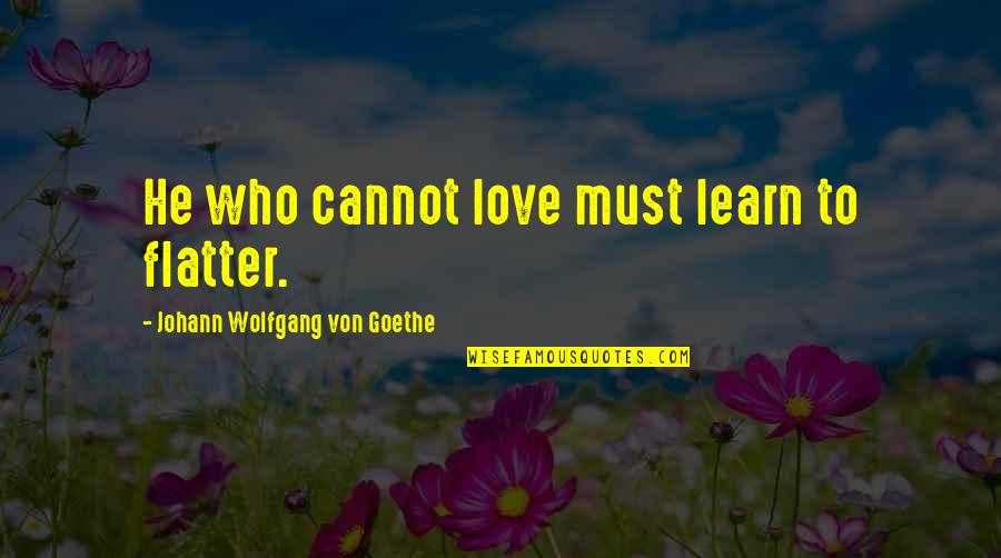 Flatter Than A Quotes By Johann Wolfgang Von Goethe: He who cannot love must learn to flatter.