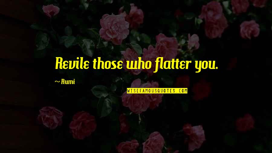 Flatter Than A Quotes By Rumi: Revile those who flatter you.