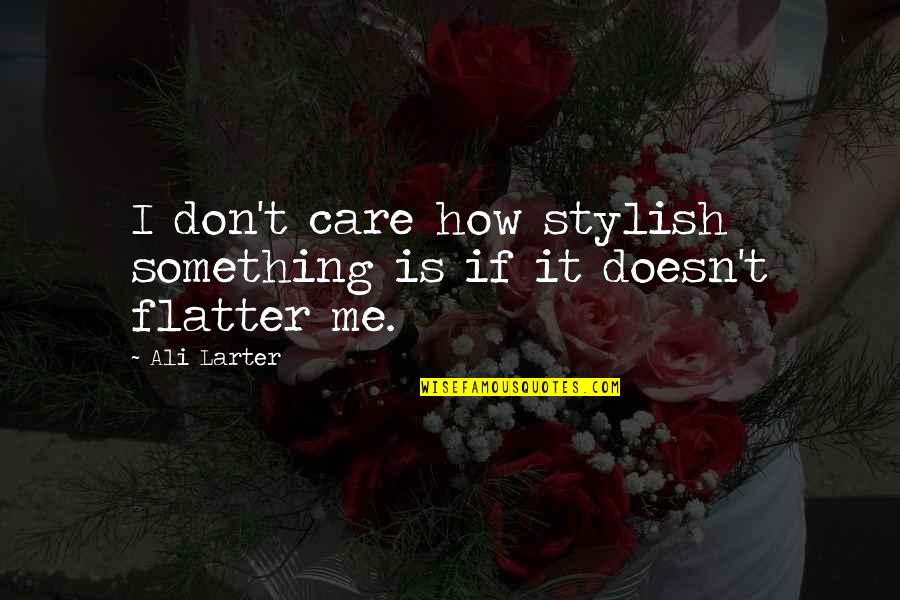 Flatter'd Quotes By Ali Larter: I don't care how stylish something is if