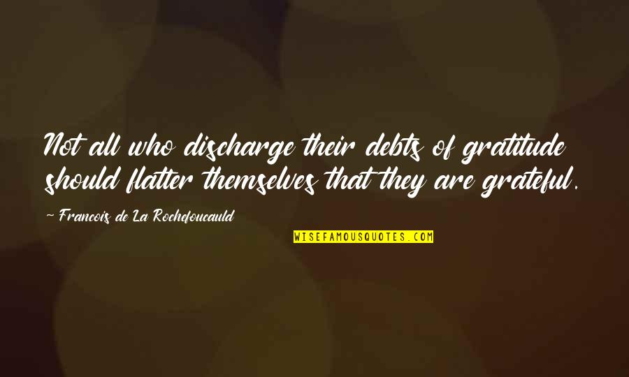 Flatter'd Quotes By Francois De La Rochefoucauld: Not all who discharge their debts of gratitude