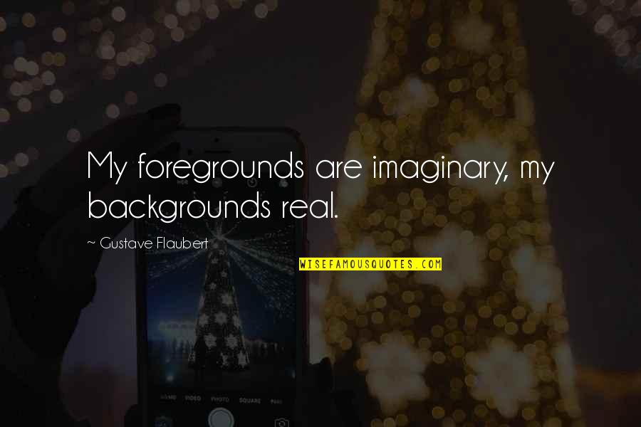 Flaubert Writing Quotes By Gustave Flaubert: My foregrounds are imaginary, my backgrounds real.