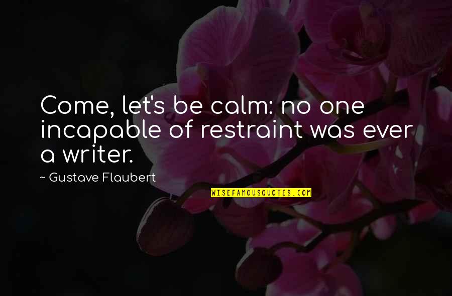 Flaubert Writing Quotes By Gustave Flaubert: Come, let's be calm: no one incapable of