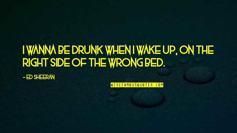 Flavorless Toothpaste Quotes By Ed Sheeran: I wanna be drunk when I wake up,