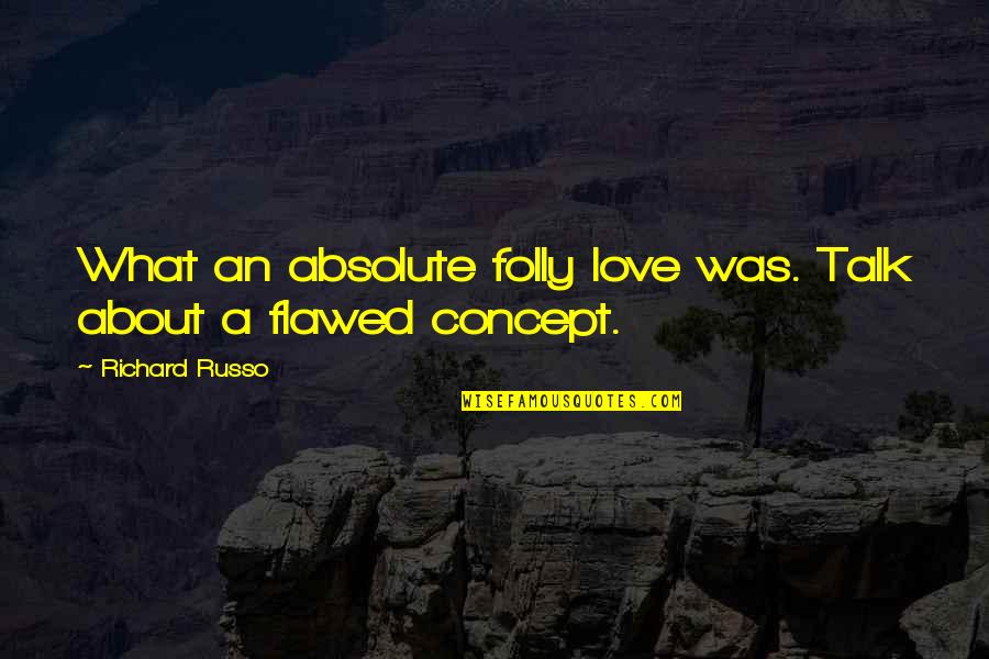 Flawed Quotes By Richard Russo: What an absolute folly love was. Talk about