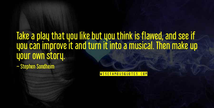 Flawed Quotes By Stephen Sondheim: Take a play that you like but you