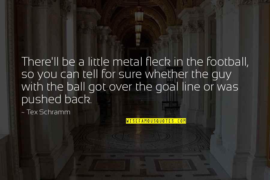 Fleck Quotes By Tex Schramm: There'll be a little metal fleck in the