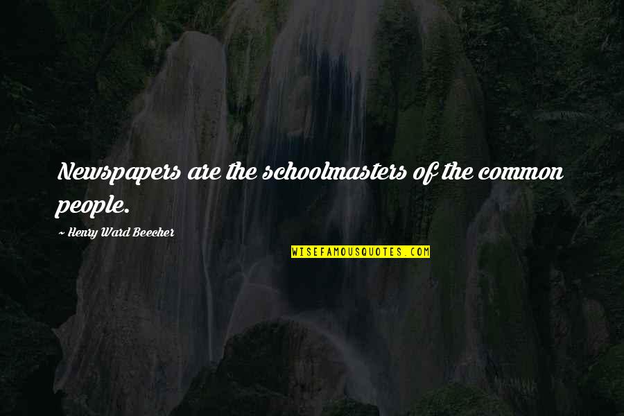 Fleeting Things Quotes By Henry Ward Beecher: Newspapers are the schoolmasters of the common people.