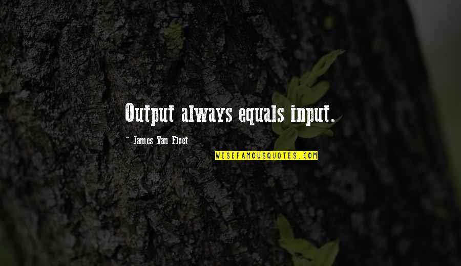 Fleet's Quotes By James Van Fleet: Output always equals input.