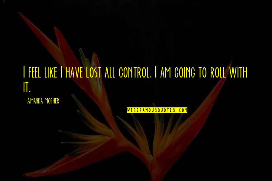 Fleischer Cartoons Quotes By Amanda Mosher: I feel like I have lost all control.