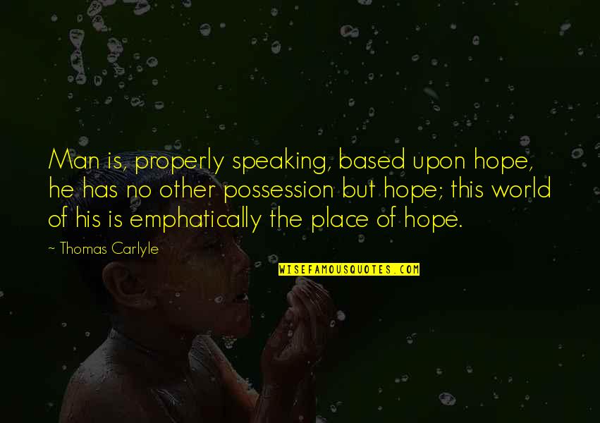 Flightier Quotes By Thomas Carlyle: Man is, properly speaking, based upon hope, he