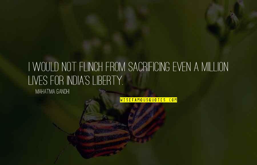 Flinch Quotes By Mahatma Gandhi: I would not flinch from sacrificing even a