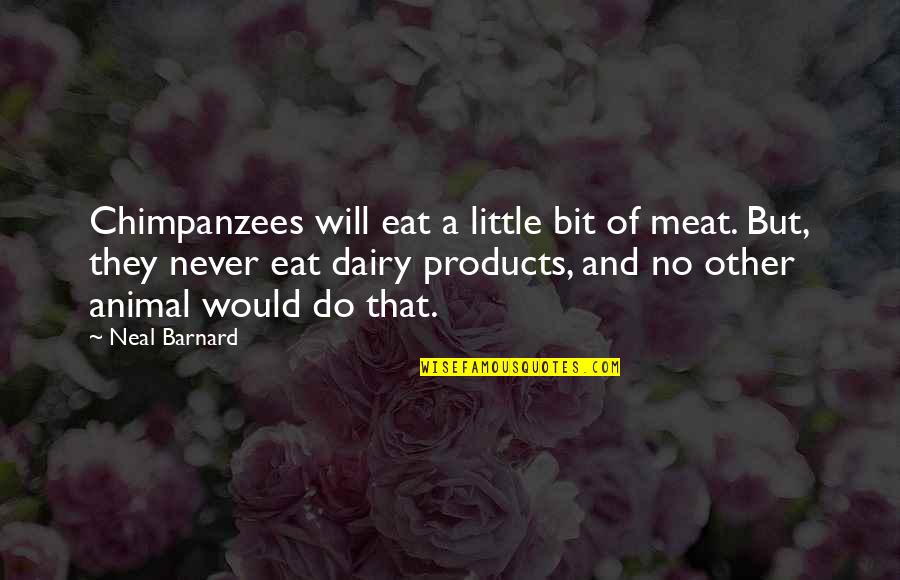 Flirting With Guys Quotes By Neal Barnard: Chimpanzees will eat a little bit of meat.