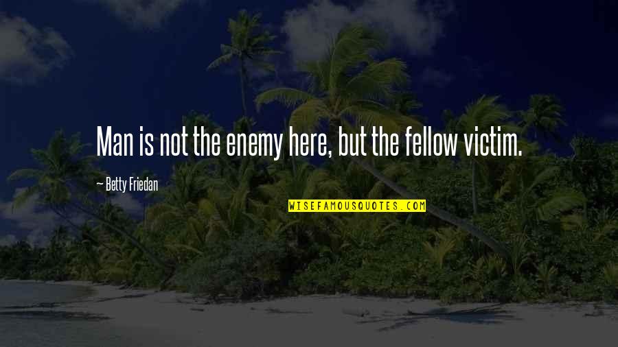 Floquet Monopole Quotes By Betty Friedan: Man is not the enemy here, but the