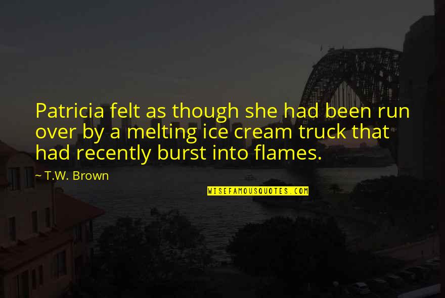 Florcita Motuda Quotes By T.W. Brown: Patricia felt as though she had been run