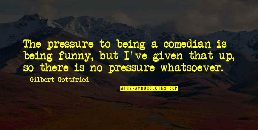 Flourish And Prosper Quotes By Gilbert Gottfried: The pressure to being a comedian is being