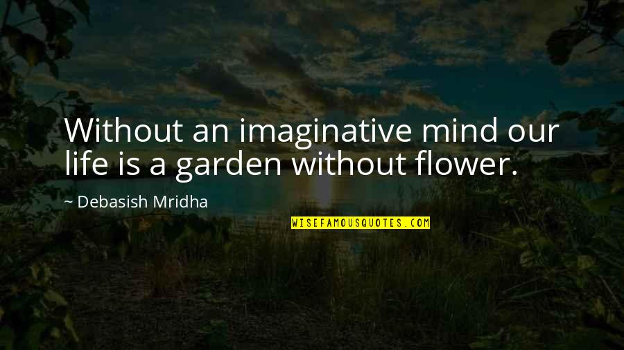 Flower And Garden Quotes By Debasish Mridha: Without an imaginative mind our life is a