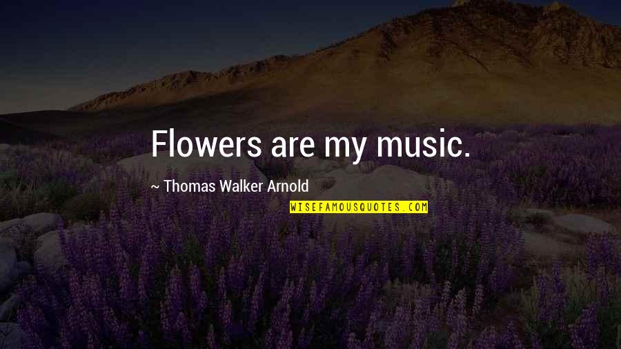 Flower And Garden Quotes By Thomas Walker Arnold: Flowers are my music.