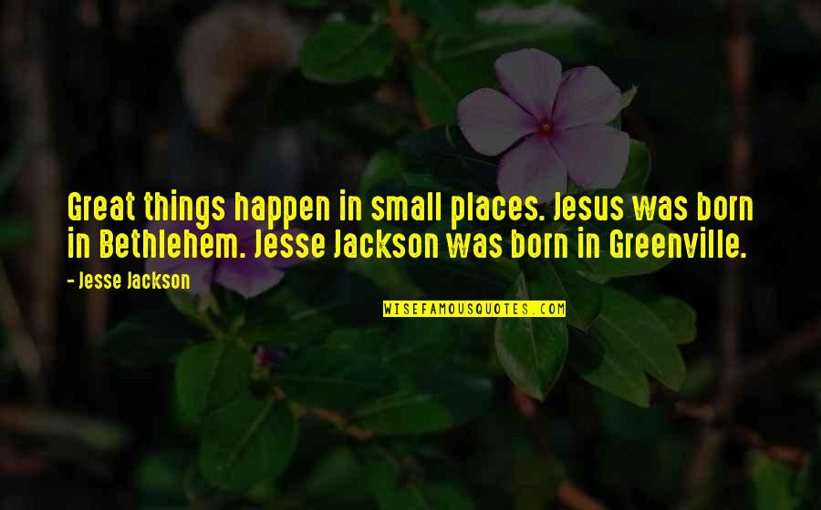 Flower Centerpiece Quotes By Jesse Jackson: Great things happen in small places. Jesus was