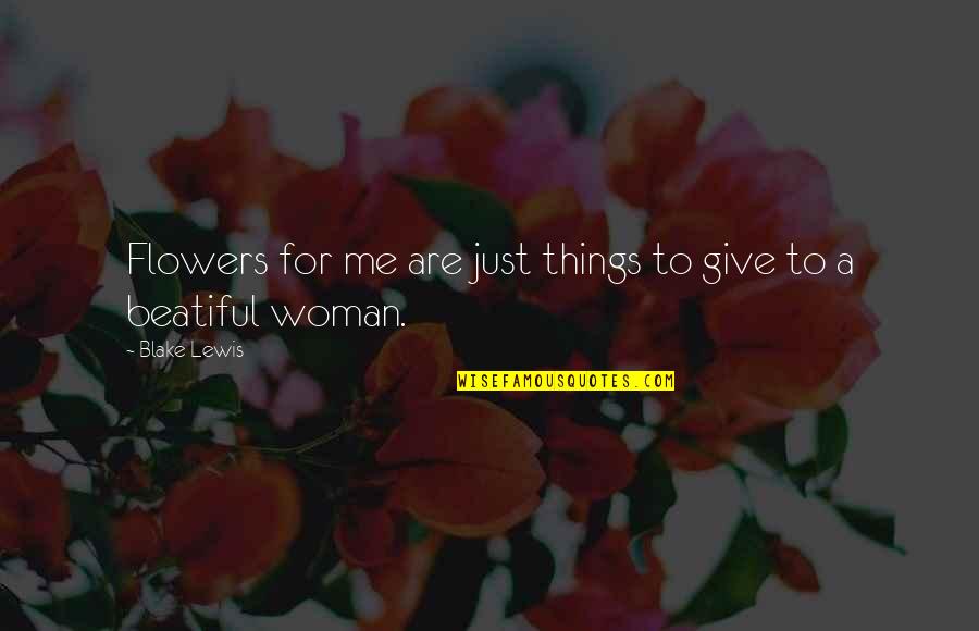 Flowers And Women Quotes By Blake Lewis: Flowers for me are just things to give