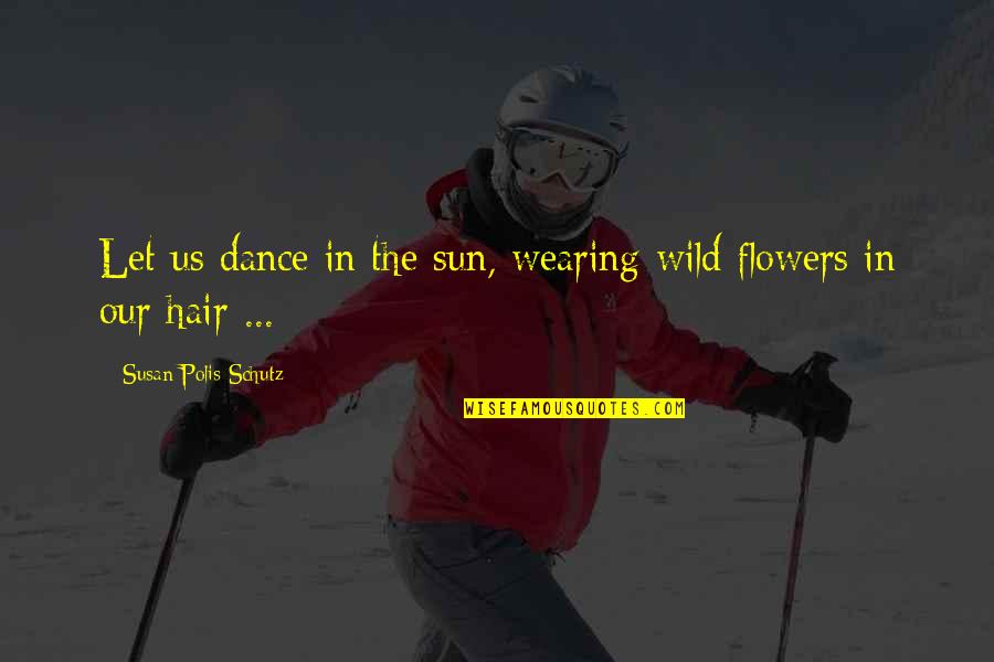 Flowers In My Hair Quotes By Susan Polis Schutz: Let us dance in the sun, wearing wild