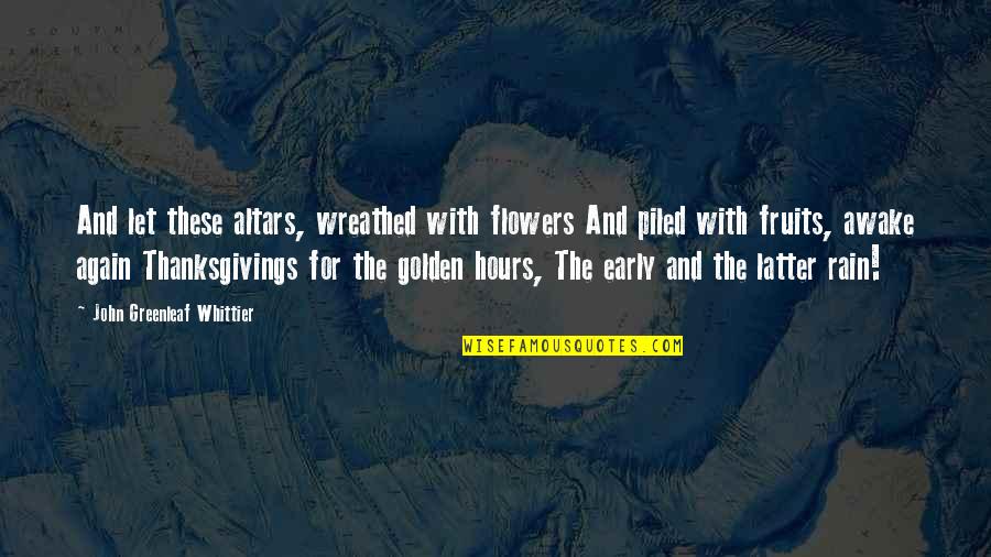 Flowers In The Rain Quotes By John Greenleaf Whittier: And let these altars, wreathed with flowers And