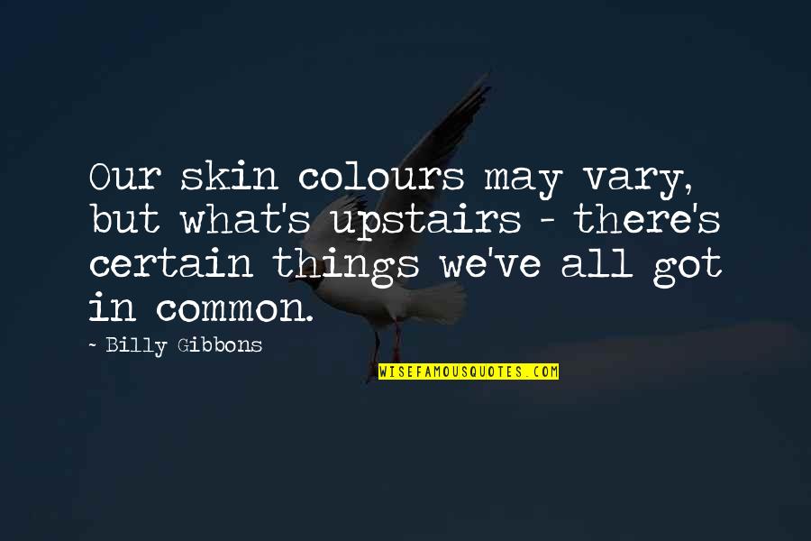 Flowers Of War Quotes By Billy Gibbons: Our skin colours may vary, but what's upstairs