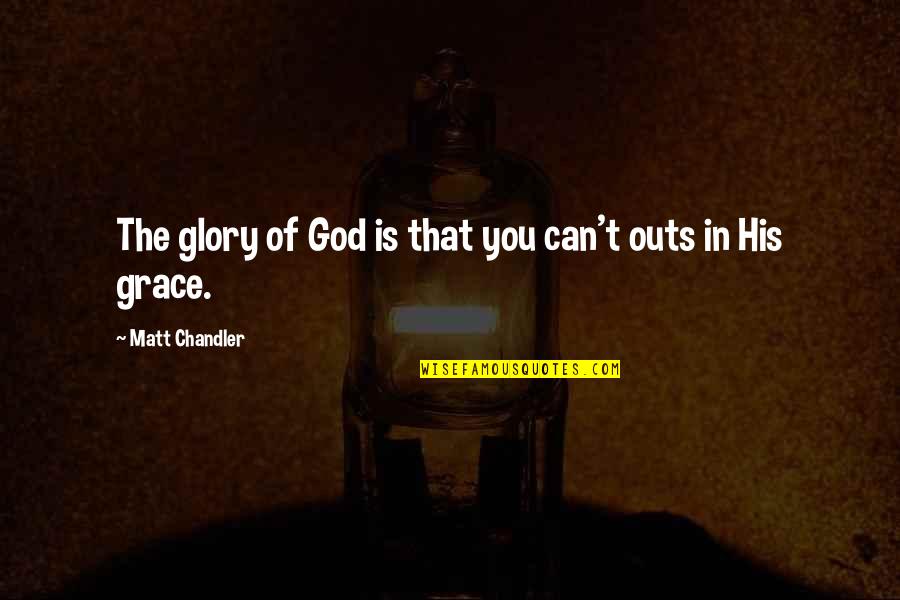 Flsa Quotes By Matt Chandler: The glory of God is that you can't