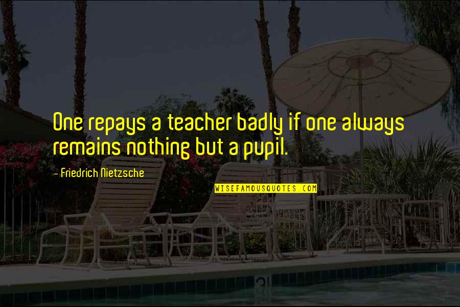 Flugzeuge Beobachten Quotes By Friedrich Nietzsche: One repays a teacher badly if one always