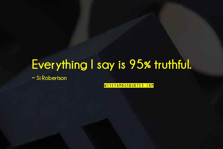 Fluorescing Insects Quotes By Si Robertson: Everything I say is 95% truthful.