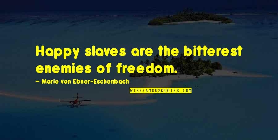 Fly High Girl Quotes By Marie Von Ebner-Eschenbach: Happy slaves are the bitterest enemies of freedom.