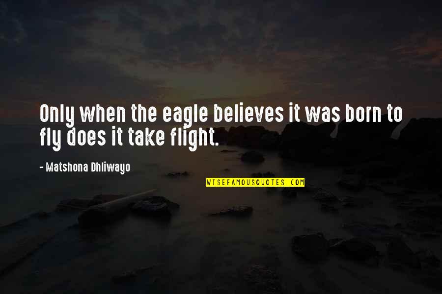 Fly Quotes By Matshona Dhliwayo: Only when the eagle believes it was born