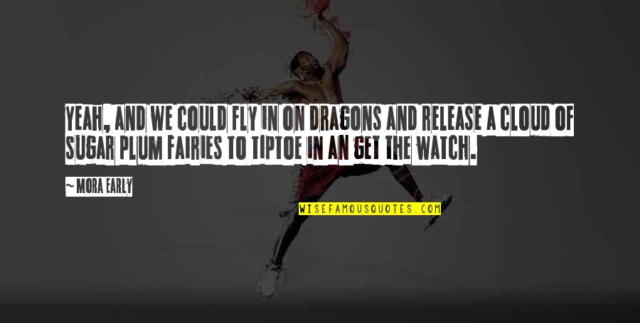 Fly Quotes By Mora Early: Yeah, and we could fly in on dragons