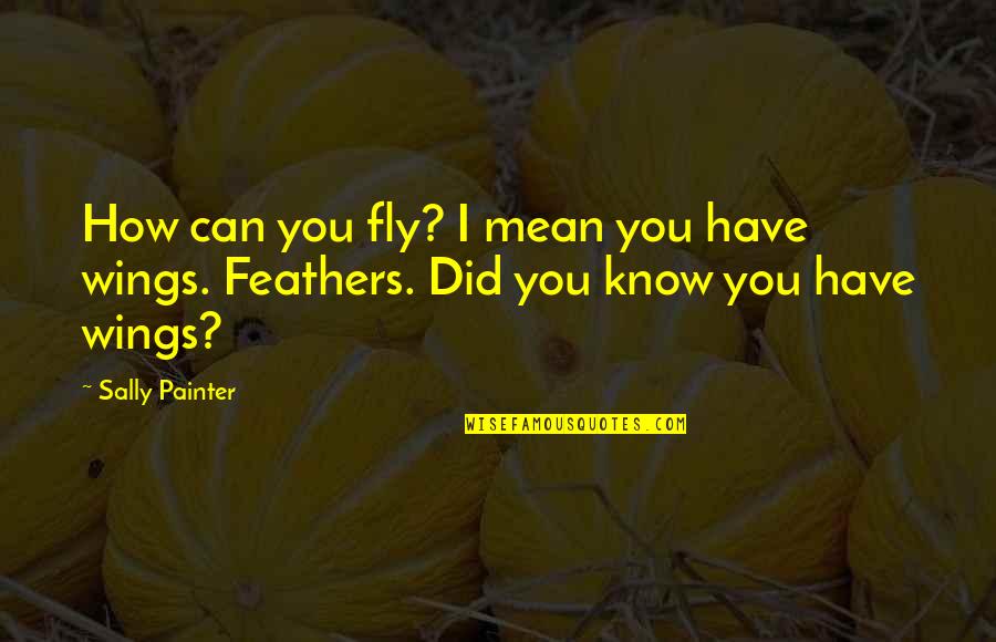 Fly Quotes By Sally Painter: How can you fly? I mean you have